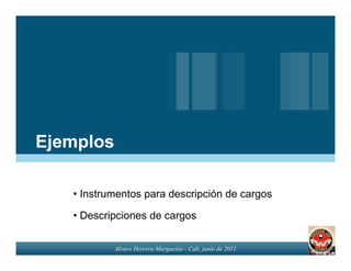 Ejemplos

   • Instrumentos para descripción de cargos

   • Descripciones de cargos

           Alvaro Herrera Murgueitio - Cali, junio de 2011
 