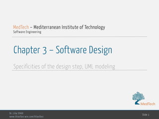 MedTech
Chapter 3 – Software Design
Specificities of the design step, UML modeling
Dr. Lilia SFAXI
www.liliasfaxi.wix.com/liliasfaxi
Slide 1
MedTech – Mediterranean Institute of Technology
Software Engineering
MedTech
 