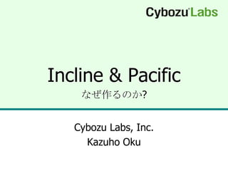 Incline & Pacific
    なぜ作るのか?


   Cybozu Labs, Inc.
     Kazuho Oku
 