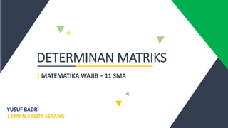 DETERMINAN MATRIKS
| MATEMATIKA WAJIB – 11 SMA
YUSUF BADRI
| SMAN 3 KOTA SERANG
 