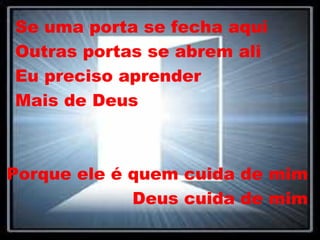 Se uma porta se fecha aqui Outras portas se abrem ali Eu preciso aprender  Mais de Deus Porque ele é quem cuida de mim Deus cuida de mim 