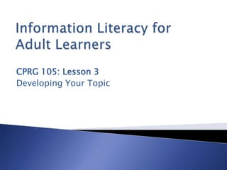 CPRG 105: Lesson 3
Developing Your Topic
 
