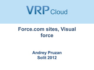 Force.com sites, Visual
        force


     Andrey Pruzan
       Solit 2012
 