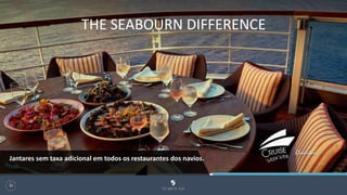 THE SEABOURN DIFFERENCE
103
Jantares sem taxa adicional em todos os restaurantes dos navios.
 