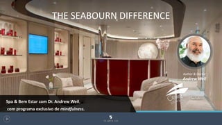 Author & Doctor
Andrew Weil
THE SEABOURN DIFFERENCE
104
Spa & Bem Estar com Dr. Andrew Weil,
com programa exclusivo de mindfulness.
 