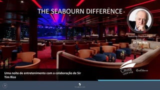Featuring Entertainment
Songs of
Sir Tim Rice
THE SEABOURN DIFFERENCE
105
Uma noite de entretenimento com a colaboração de Sir
Tim Rice
 