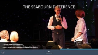 THE SEABOURN DIFFERENCE
106
Seabourn Conversations,
conectando com especialistas visionários.
 