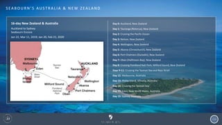 114
S EA B O U R N ’ S A U S T R A L I A & N E W Z EA L A N D
16-day New Zealand & Australia
Auckland to Sydney
Seabourn Encore
Jan 22, Mar 11, 2019; Jan 20, Feb 21, 2020
Day 0: Auckland, New Zealand
Day 1: Tauranga (Rotorua), New Zealand
Day 2: Cruising the Pacific Ocean
Day 3: Nelson, New Zealand
Day 4: Wellington, New Zealand
Day 5: Akaroa (Christchurch), New Zealand
Day 6: Port Chalmers (Dunedin), New Zealand
Day 7: Oban (Halfmoon Bay), New Zealand
Day 8: Cruising Fiordland Natl Park; Milford Sound, New Zealand
Days 9-11: Cruising the Tasman Sea and Bass Strait
Day 12: Melbourne, Australia
Day 13: Phillip Island, Victoria, Australia
Day 14: Cruising the Tasman Sea
Day 15: Eden, New South Wales, Australia
Day 15: Sydney, Australia
 