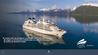 131
Os navios-iates da Seabourn, premiados pela mídia internacional
de viagem e turismo são considerados os melhores na categoria
de navios de tamanho médio.
 