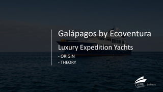 Galápagos by Ecoventura
Luxury Expedition Yachts
- ORIGIN
- THEORY
 