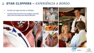 • Escolha seu lugar durante as refeições
• Cozinha Internacional com cardápio assinado
pelo Chef estrelado Jean Marie Meulien
STAR CLIPPERS – EXPERIÊNCIA A BORDO
 