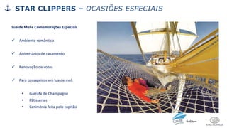 Lua de Mel e Comemorações Especiais
✓ Ambiente romântico
✓ Aniversários de casamento
✓ Renovação de votos
✓ Para passageiros em lua de mel:
• Garrafa de Champagne
• Pâtisseries
• Cerimônia feita pelo capitão
STAR CLIPPERS – OCASIÕES ESPECIAIS
 
