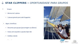 • Grupos:
• Mínimo de 5 cabines
• 1 pessoa gratuita para cada 9 pagantes
• Alguns benefícios:
• Descontos para grupos (porcentagem ou dólares)
• Festas com coquetéis e pacotes Open Bar
• Créditos a bordo
• Upgrade
STAR CLIPPERS – OPORTUNIDADE PARA GRUPOS
 