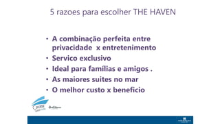 5 razoes para escolher THE HAVEN
• A combinação perfeita entre
privacidade x entretenimento
• Servico exclusivo
• Ideal para famílias e amigos .
• As maiores suites no mar
• O melhor custo x beneficio
 