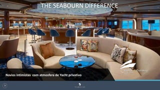 THE SEABOURN DIFFERENCE
93
Navios intimistas com atmosfera de Yacht privativo
 