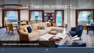 THE SEABOURN DIFFERENCE
95
Suites decoradas com extremo bom gosto
 