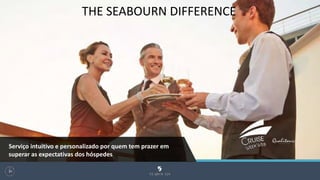 THE SEABOURN DIFFERENCE
96
Serviço intuitivo e personalizado por quem tem prazer em
superar as expectativas dos hóspedes
 