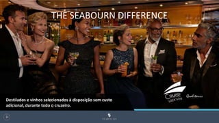 THE SEABOURN DIFFERENCE
99
Destilados e vinhos selecionados à disposição sem custo
adicional, durante todo o cruzeiro.
 
