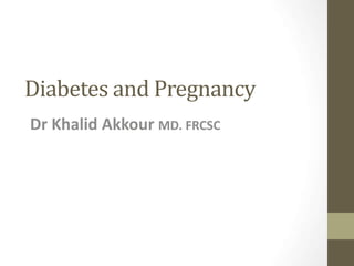 Diabetes and Pregnancy
Dr Khalid Akkour MD. FRCSC
 