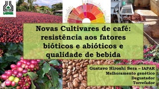Novas Cultivares de café:
resistência aos fatores
bióticos e abióticos e
qualidade de bebida
Gustavo Hiroshi Sera – IAPAR
Melhoramento genético
Degustador
Torrefador
 