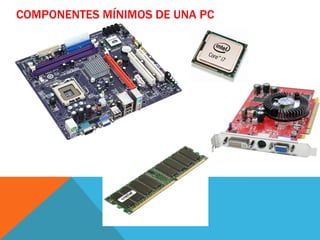 COMPONENTES MÍNIMOS DE UNA PC
 