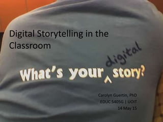 Digital Storytelling in the
Classroom
Carolyn Guertin, PhD
EDUC 5405G | UOIT
14 May 15
 
