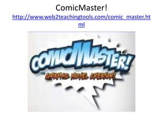 ComicMaster!
http://www.web2teachingtools.com/comic_master.ht
ml
 