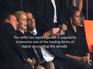 The selfie has rapidly gained in popularity
to become one of the leading forms of
digital storytelling this decade.
 