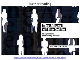 Further reading
https://www.academia.edu/8735723/The_Allure_of_the_Selfie
 