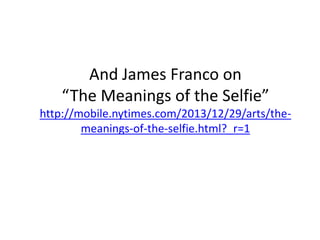 And James Franco on
“The Meanings of the Selfie”
http://mobile.nytimes.com/2013/12/29/arts/the-
meanings-of-the-selfie.html?_r=1
 