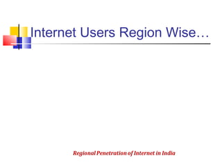 Internet Users Region Wise…
North,
21%
East,
15%
West,
31%
South,
33%
RegionalPenetrationof Internet in India
 