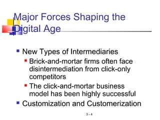 3 - 4
 New Types of Intermediaries
 Brick-and-mortar firms often face
disintermediation from click-only
competitors
 The click-and-mortar business
model has been highly successful
 Customization and Customerization
Major Forces Shaping the
Digital Age
 