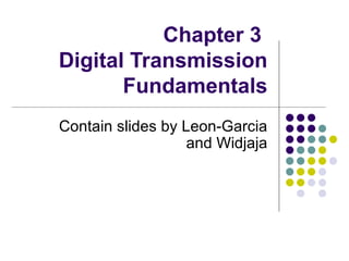 Chapter 3  Digital Transmission Fundamentals Contain slides by Leon-Garcia and Widjaja 