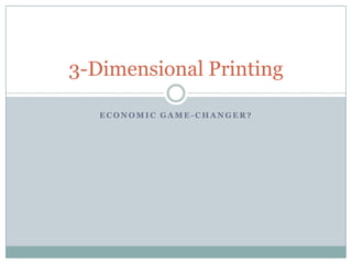 3-Dimensional Printing

   ECONOMIC GAME-CHANGER?
 