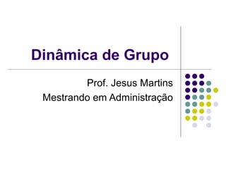 Dinâmica de Grupo
         Prof. Jesus Martins
 Mestrando em Administração
 