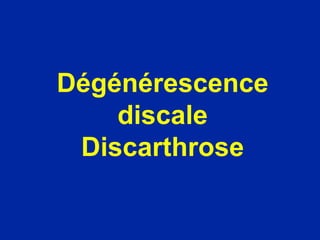 Dégénérescence
discale
Discarthrose
 