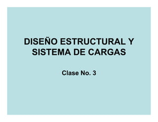 DISEÑO ESTRUCTURAL Y
  SISTEMA DE CARGAS

      Clase No. 3
 