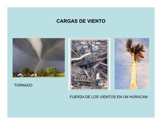 CARGAS DE VIENTO




TORNADO


              FUERZA DE LOS VIENTOS EN UN HURACAN
 