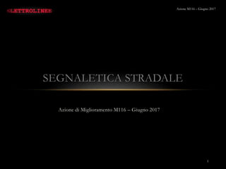 Azione di Miglioramento M116 – Giugno 2017
SEGNALETICA STRADALE
1
Azione M116 – Giugno 2017
 