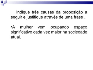 Indique três causas da proposição a
seguir e justifique através de uma frase .

•A mulher vem ocupando espaço
significativo cada vez maior na sociedade
atual.
 