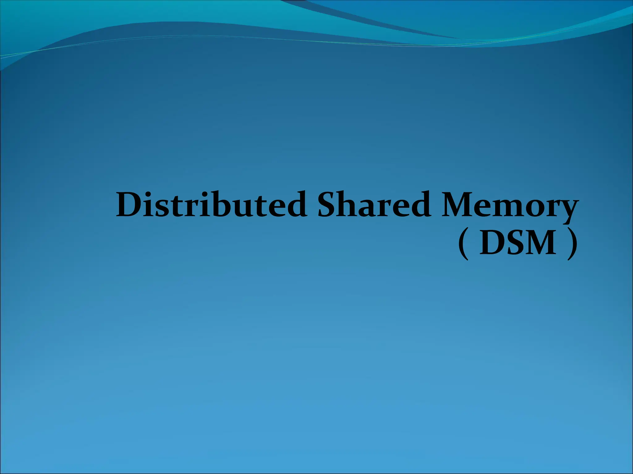 Distributed Shared Memory
( DSM )
 