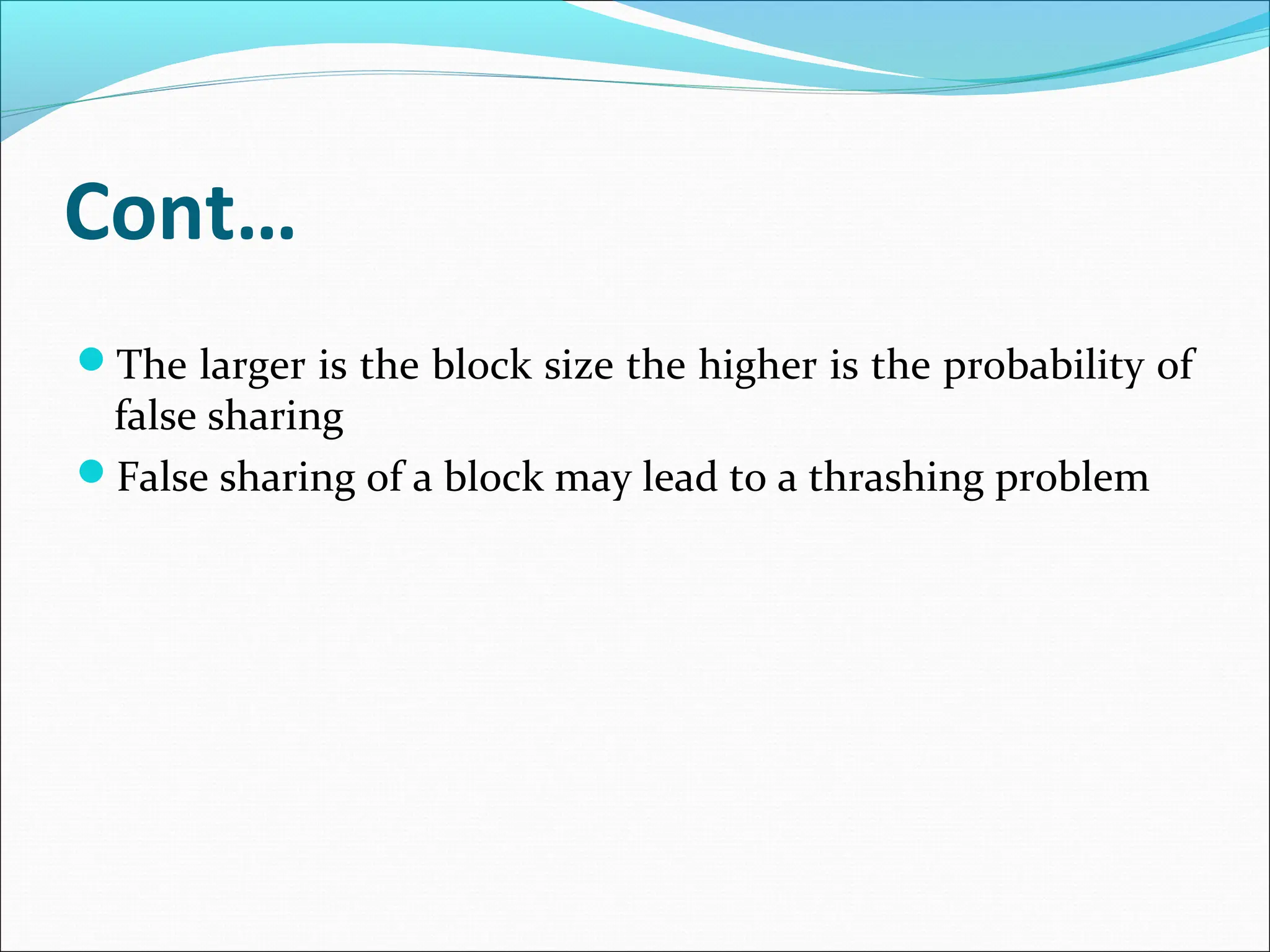 Cont…
The larger is the block size the higher is the probability of
false sharing
False sharing of a block may lead to a thrashing problem
 