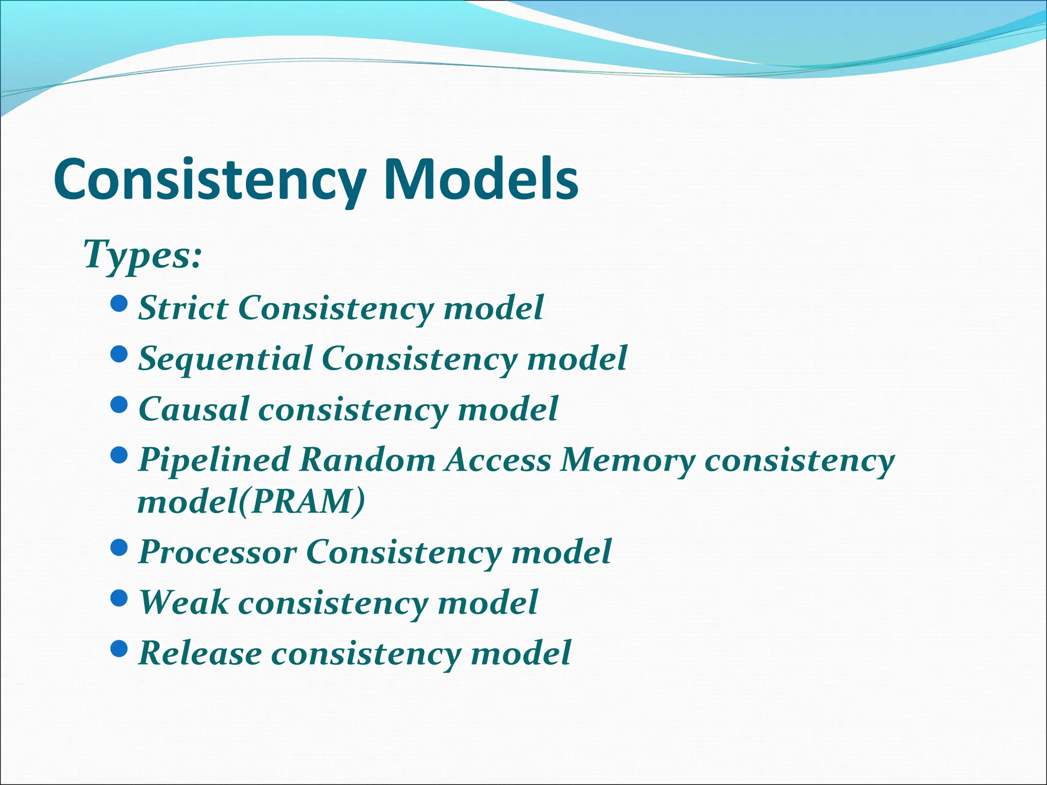 Consistency Models
Types:
Strict Consistency model
Sequential Consistency model
Causal consistency model
Pipelined Random Access Memory consistency
model(PRAM)
Processor Consistency model
Weak consistency model
Release consistency model
 