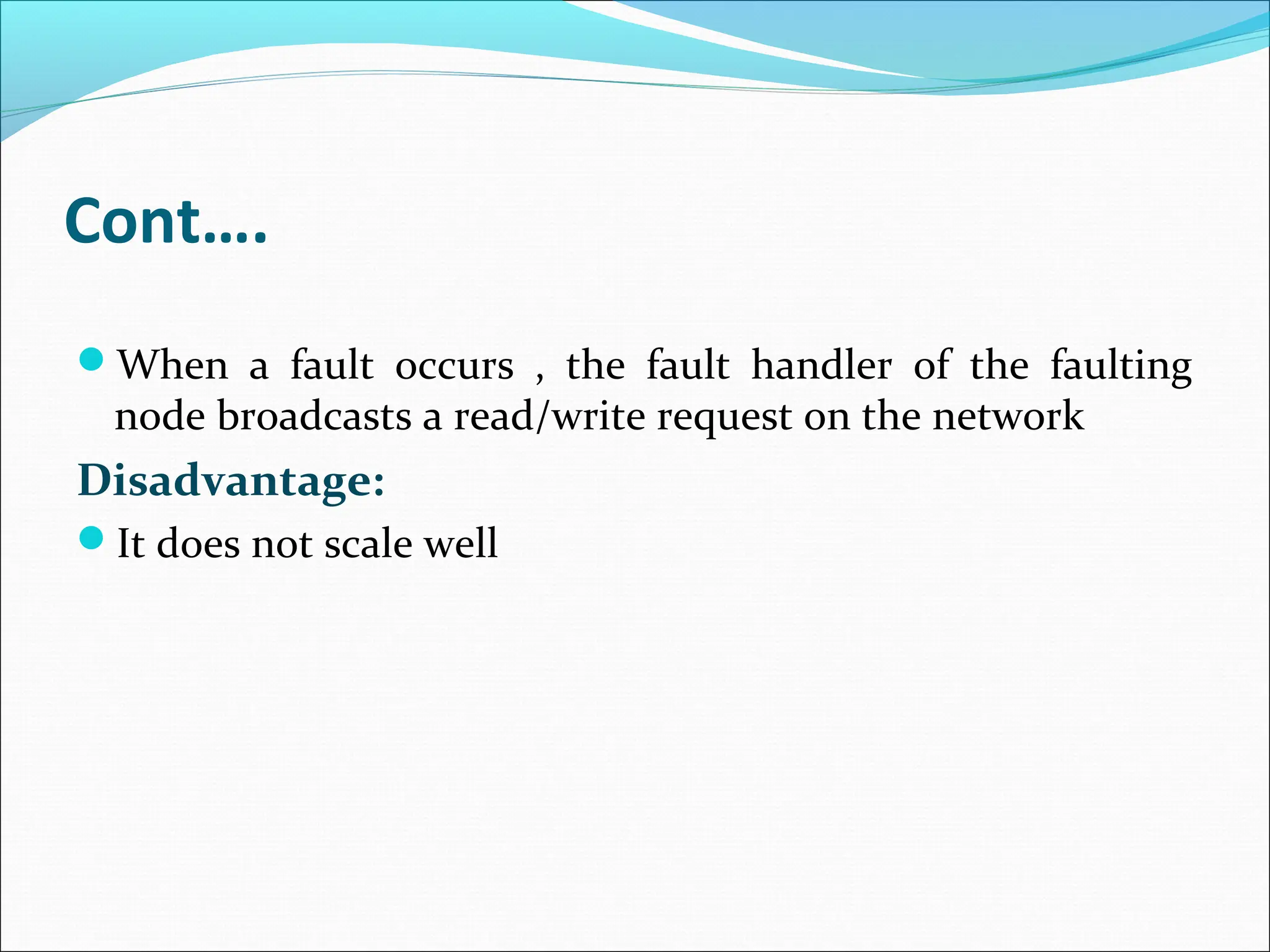 Cont….
When a fault occurs , the fault handler of the faulting
node broadcasts a read/write request on the network
Disadvantage:
It does not scale well
 