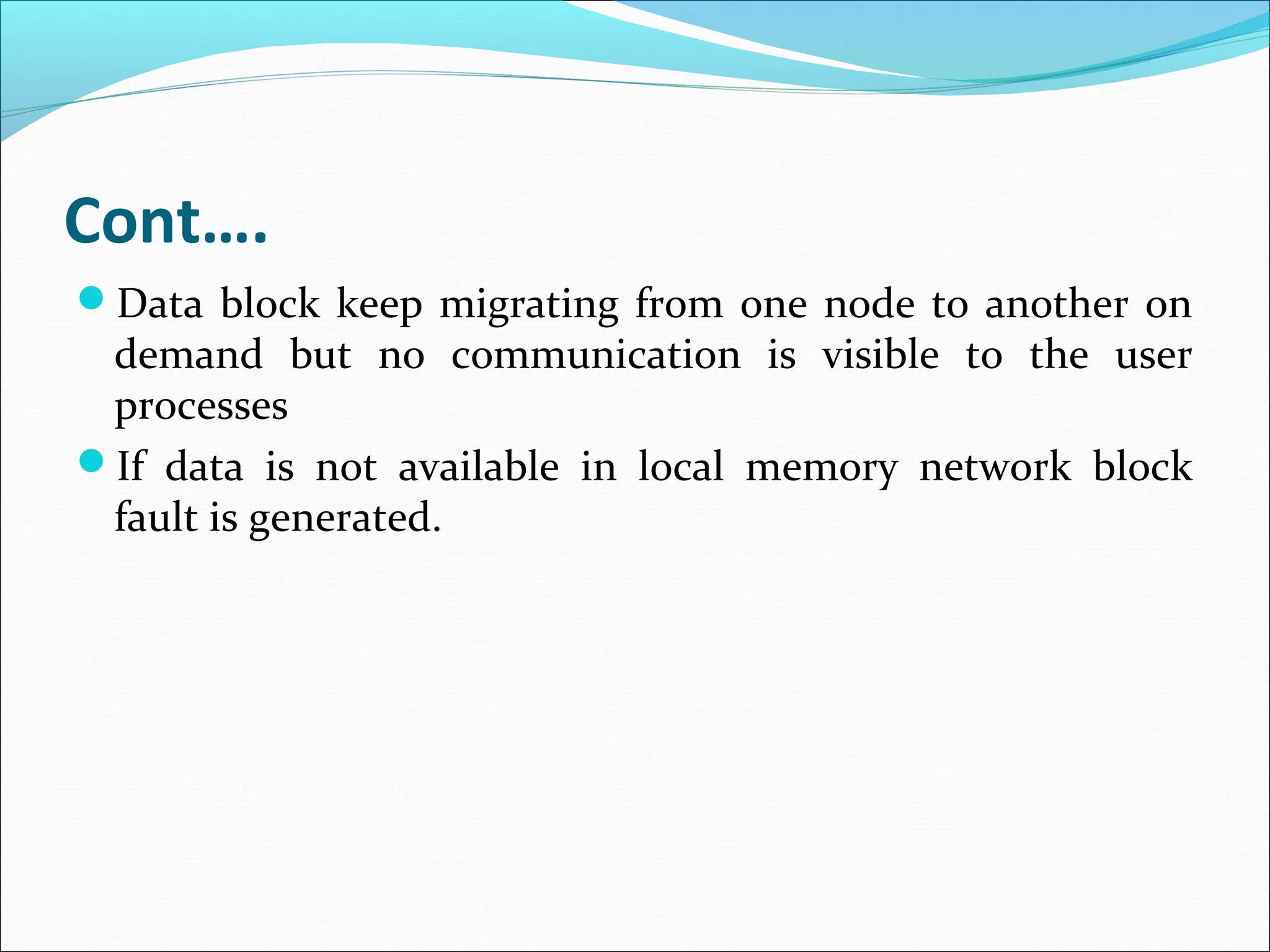 Cont….
Data block keep migrating from one node to another on
demand but no communication is visible to the user
processes
If data is not available in local memory network block
fault is generated.
 