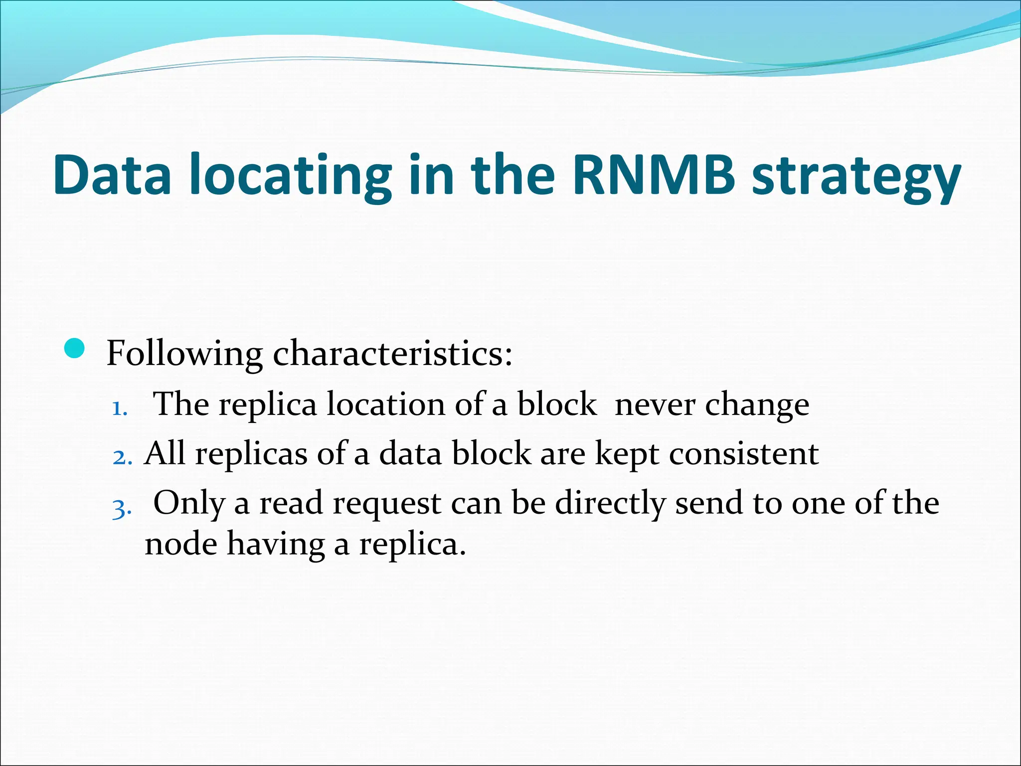 Data locating in the RNMB strategy
 Following characteristics:
1. The replica location of a block never change
2. All replicas of a data block are kept consistent
3. Only a read request can be directly send to one of the
node having a replica.
 