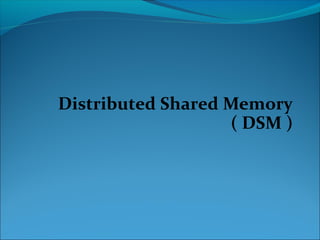 Distributed Shared Memory
                   ( DSM )
 