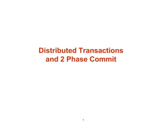 1
Distributed Transactions
and 2 Phase Commit
 