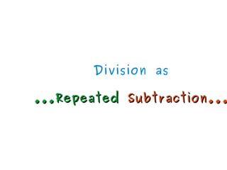 Division as
...Repeated...Repeated Subtraction...Subtraction...
 