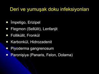 Deri ve yumuşak doku infeksiyonları İmpetigo, Erizipel Flegmon (Sellülit), Lenfanjit Follikülit, Fronkül Karbonkül, Hidrozadenit Piyoderma gangrenosum Paronişiya (Panaris, Felon, Dolama)  